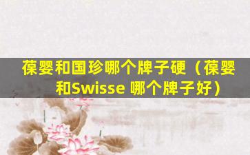 葆婴和国珍哪个牌子硬（葆婴和Swisse 哪个牌子好）